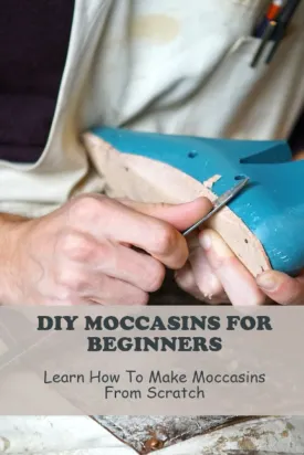 Diy Moccasins For Beginners: Learn How To Make Moccasins From Scratch Paperback  February 26, 2023