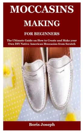 Moccasins Making For Beginners: The Ultimate Guide on How to Create and Make your Own DIY Native American Moccasins from Scratch Paperback  October 6, 2021